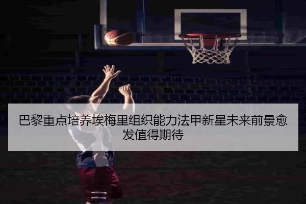 巴黎重点培养埃梅里组织能力法甲新星未来前景愈发值得期待